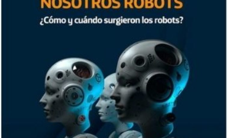 NOSOTROS ROBOTS ¿Cómo y cuándo surgieron los robots?